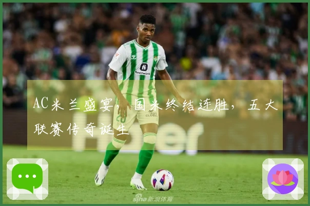 AC米兰盛宴,国米终结连胜,五大联赛传奇诞生