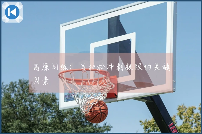 高原训练：马拉松冲刺极限的关键因素