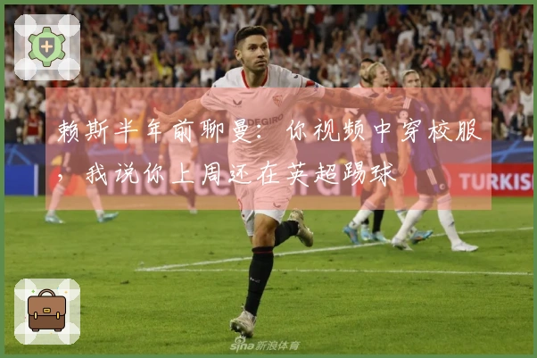 赖斯半年前聊曼：你视频中穿校服，我说你上周还在英超踢球