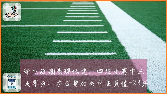 徐杰近期表现低迷，四场比赛中三次零分，在辽粤对决中正负值-23并未上场末节