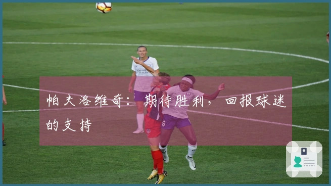 帕夫洛维奇：期待胜利，回报球迷的支持