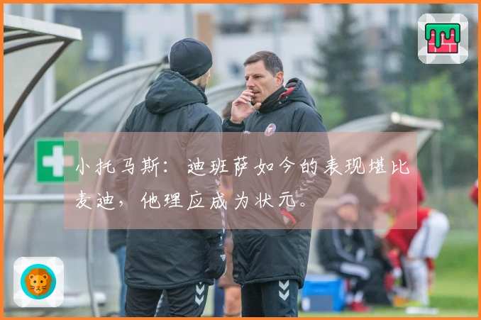 小托马斯：迪班萨如今的表现堪比麦迪，他理应成为状元。