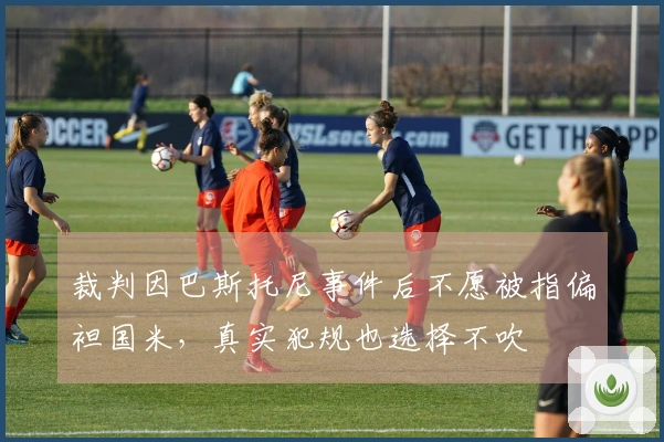 裁判因巴斯托尼事件后不愿被指偏袒国米,真实犯规也选择不吹
