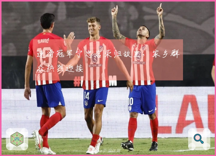 速滑冠军宁忠岩荣归故里，家乡群众热烈迎接