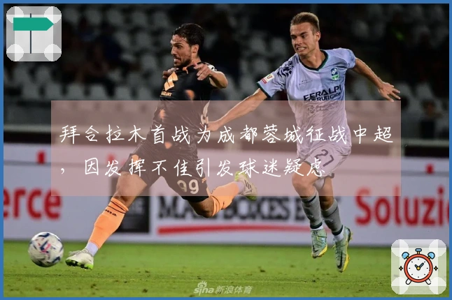 拜合拉木首战为成都蓉城征战中超，因发挥不佳引发球迷疑虑