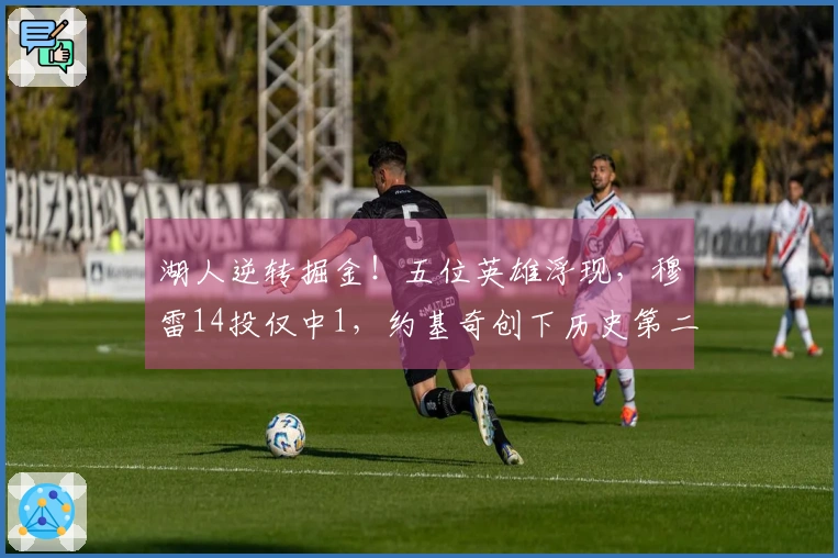 湖人逆转掘金！五位英雄浮现，穆雷14投仅中1，约基奇创下历史第二佳绩却空手而归